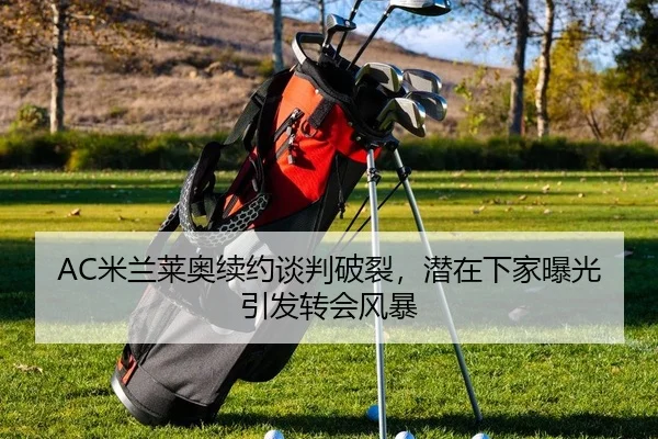AC米兰莱奥续约谈判破裂，潜在下家曝光引发转会风暴
